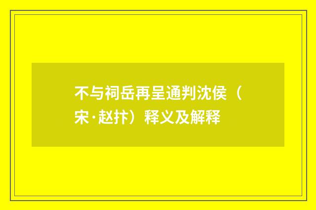 不与祠岳再呈通判沈侯（宋·赵抃）释义及解释