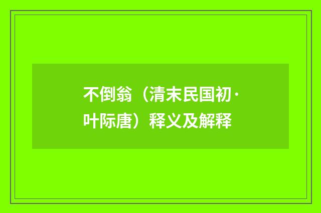 不倒翁（清末民国初·叶际唐）释义及解释