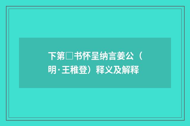 下第□书怀呈纳言姜公（明·王稚登）释义及解释
