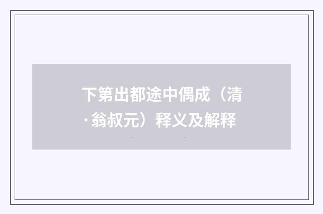 下第出都途中偶成（清·翁叔元）释义及解释