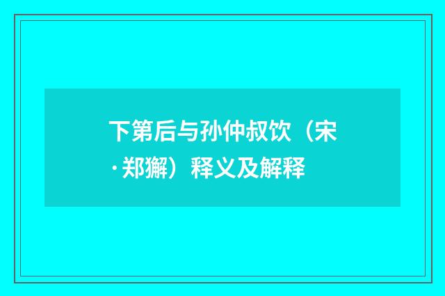 下第后与孙仲叔饮（宋·郑獬）释义及解释