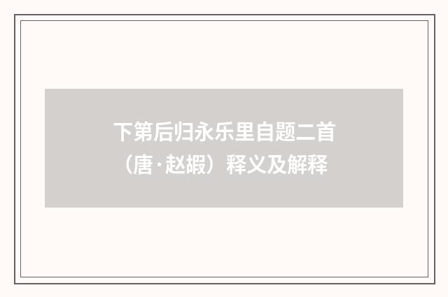 下第后归永乐里自题二首（唐·赵嘏）释义及解释