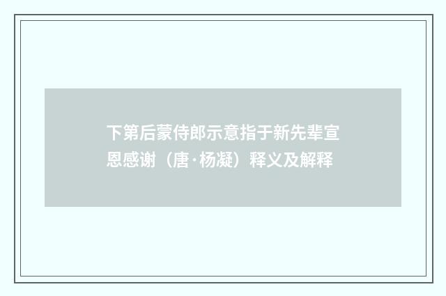下第后蒙侍郎示意指于新先辈宣恩感谢（唐·杨凝）释义及解释