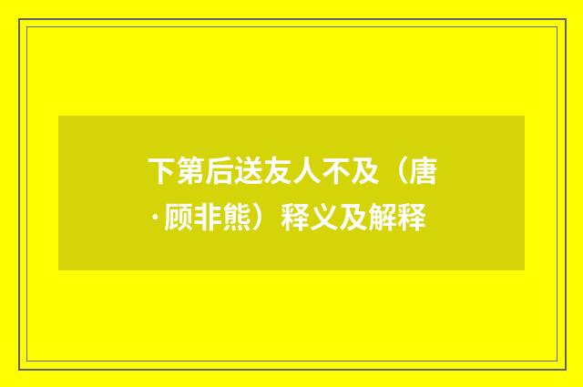 下第后送友人不及（唐·顾非熊）释义及解释