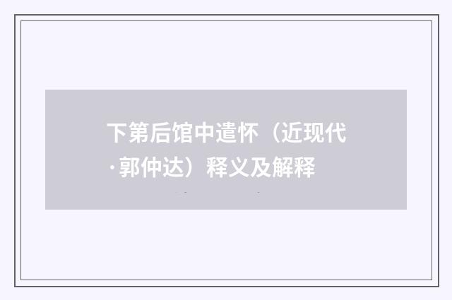 下第后馆中遣怀（近现代·郭仲达）释义及解释
