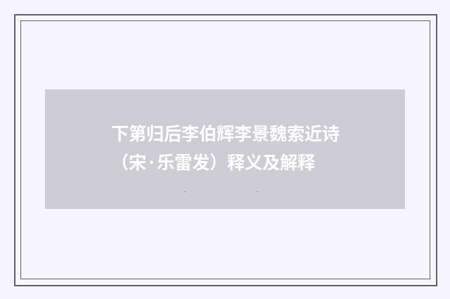 下第归后李伯辉李景魏索近诗（宋·乐雷发）释义及解释