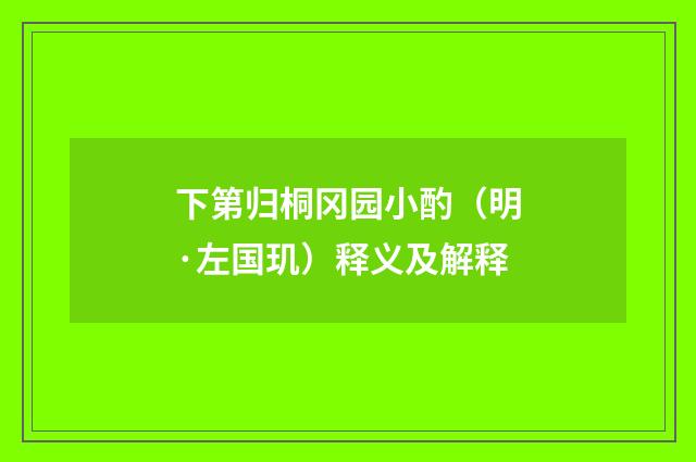 下第归桐冈园小酌（明·左国玑）释义及解释