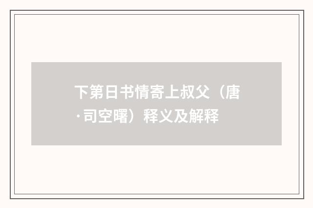 下第日书情寄上叔父（唐·司空曙）释义及解释
