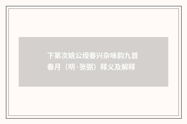 下第次姚公绶春兴杂咏韵九首 春月（明·张弼）释义及解释