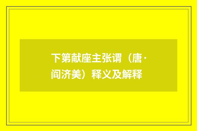 下第献座主张谓（唐·阎济美）释义及解释