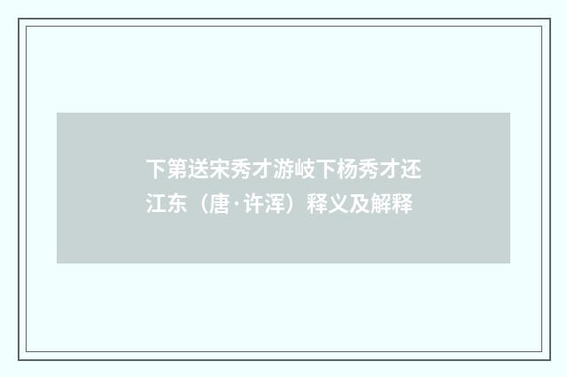 下第送宋秀才游岐下杨秀才还江东（唐·许浑）释义及解释