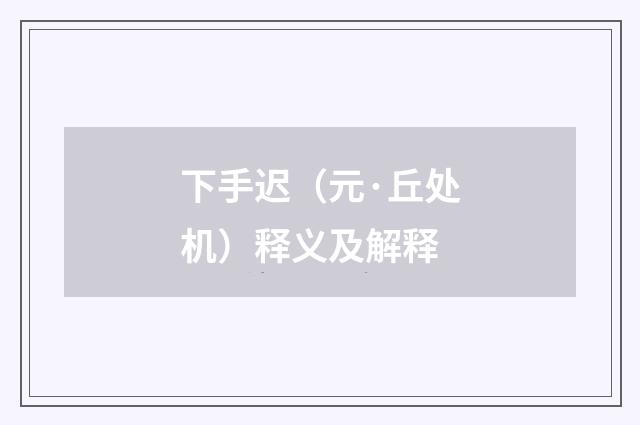 下手迟（元·丘处机）释义及解释