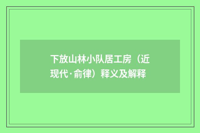 下放山林小队居工房（近现代·俞律）释义及解释