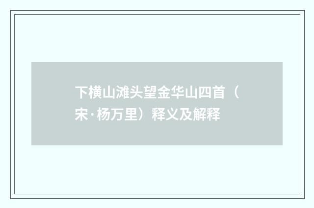 下横山滩头望金华山四首（宋·杨万里）释义及解释