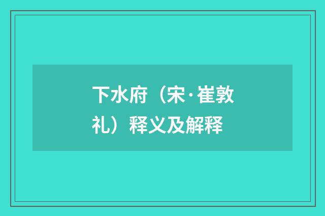 下水府（宋·崔敦礼）释义及解释