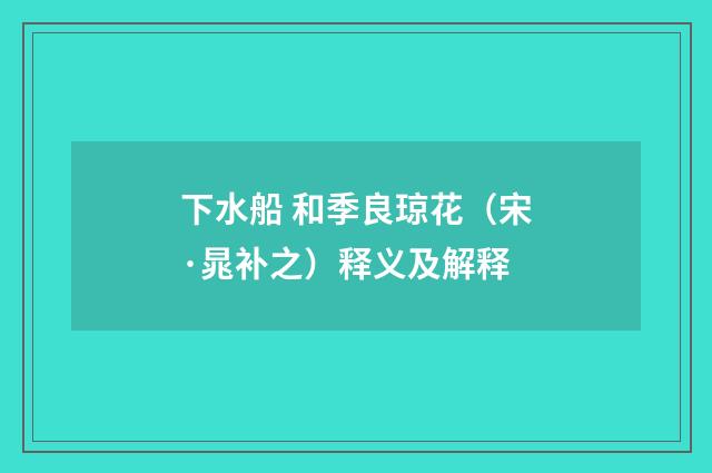 下水船 和季良琼花（宋·晁补之）释义及解释