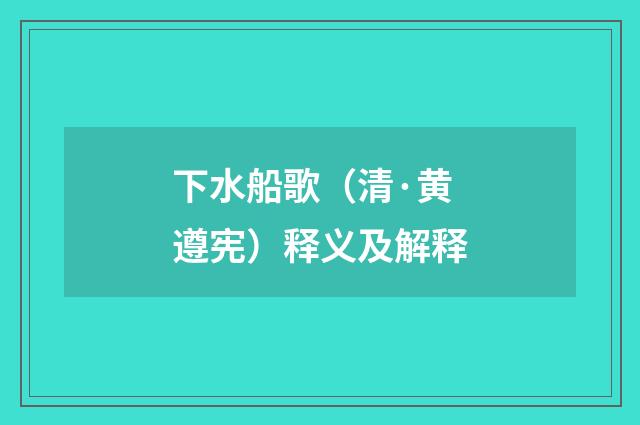 下水船歌（清·黄遵宪）释义及解释