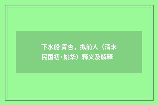 下水船 青杏，拟前人（清末民国初·姚华）释义及解释