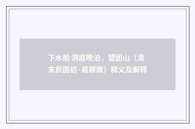 下水船 洞庭晚泊，望团山（清末民国初·易顺鼎）释义及解释