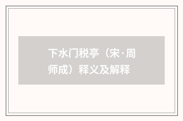 下水门税亭（宋·周师成）释义及解释