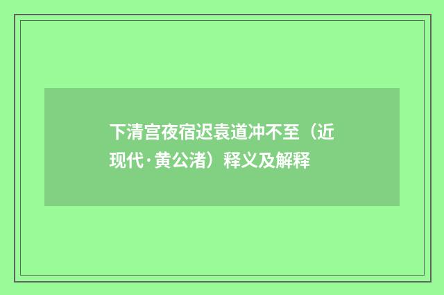 下清宫夜宿迟袁道冲不至（近现代·黄公渚）释义及解释
