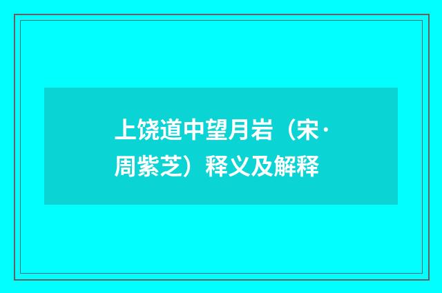 上饶道中望月岩（宋·周紫芝）释义及解释