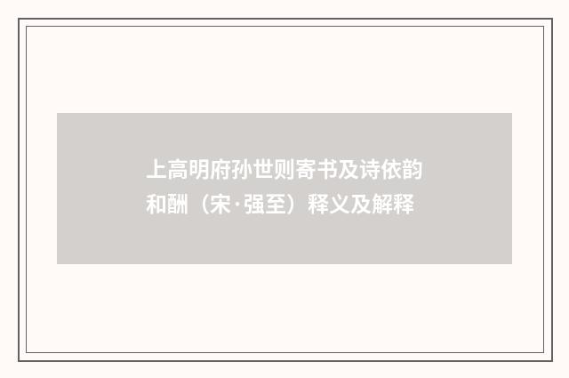 上高明府孙世则寄书及诗依韵和酬（宋·强至）释义及解释