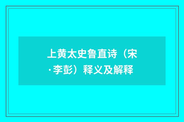 上黄太史鲁直诗（宋·李彭）释义及解释