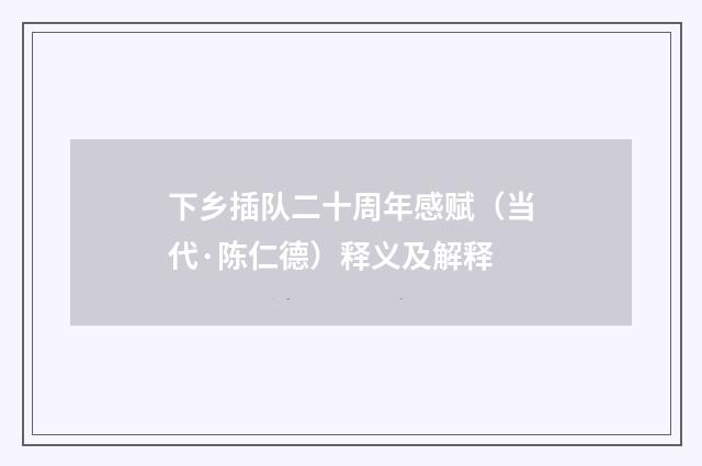 下乡插队二十周年感赋（当代·陈仁德）释义及解释
