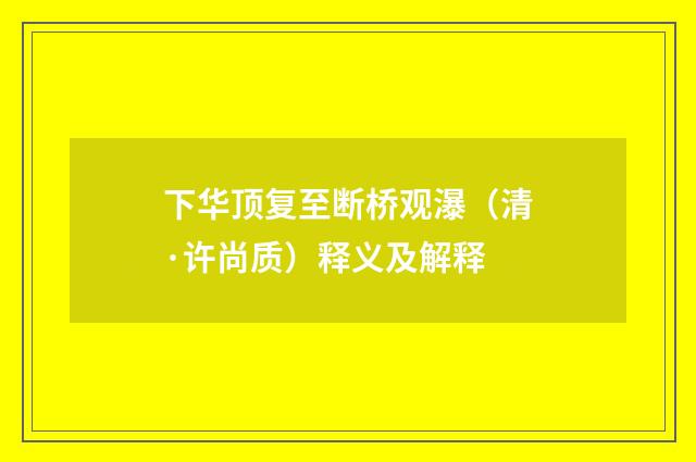 下华顶复至断桥观瀑（清·许尚质）释义及解释