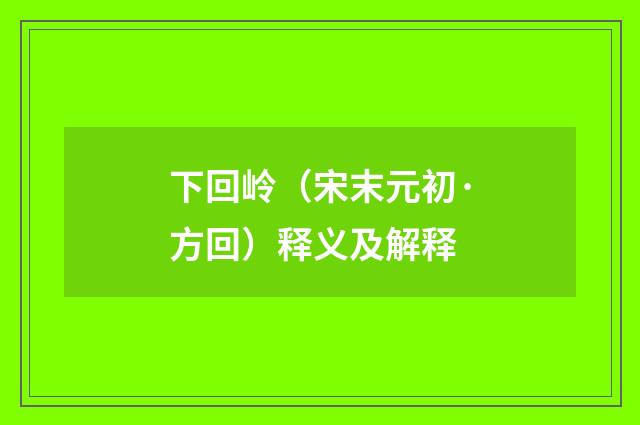 下回岭（宋末元初·方回）释义及解释