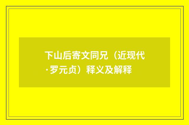 下山后寄文同兄（近现代·罗元贞）释义及解释