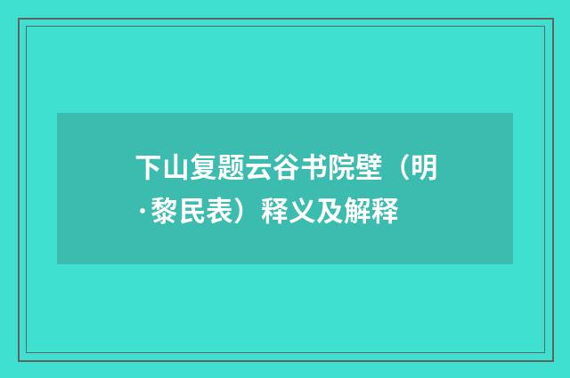 下山复题云谷书院壁（明·黎民表）释义及解释