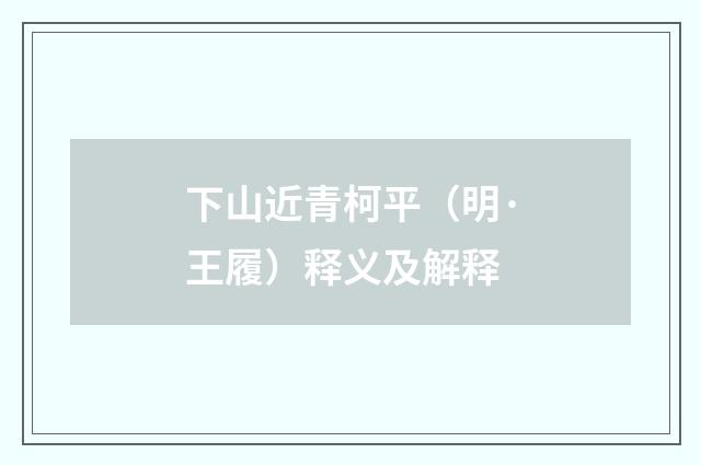 下山近青柯平（明·王履）释义及解释