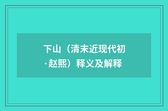 下山（清末近现代初·赵熙）释义及解释