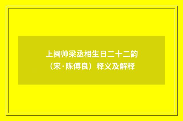 上闽帅梁丞相生日二十二韵（宋·陈傅良）释义及解释