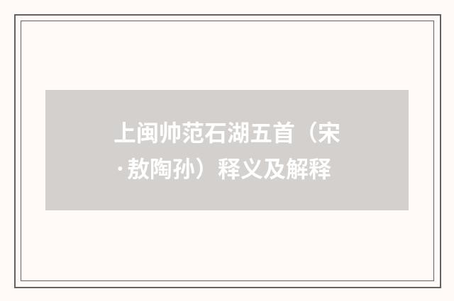 上闽帅范石湖五首（宋·敖陶孙）释义及解释