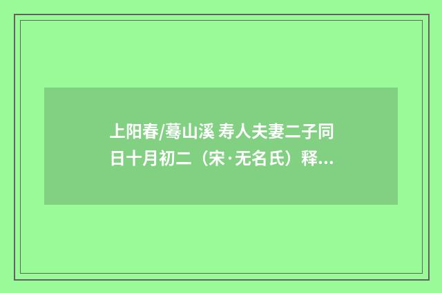 上阳春/蓦山溪 寿人夫妻二子同日十月初二（宋·无名氏）释义及解释