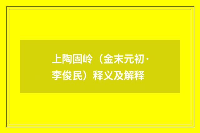 上陶固岭（金末元初·李俊民）释义及解释
