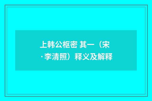 上韩公枢密 其一（宋·李清照）释义及解释