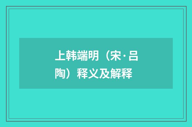 上韩端明（宋·吕陶）释义及解释