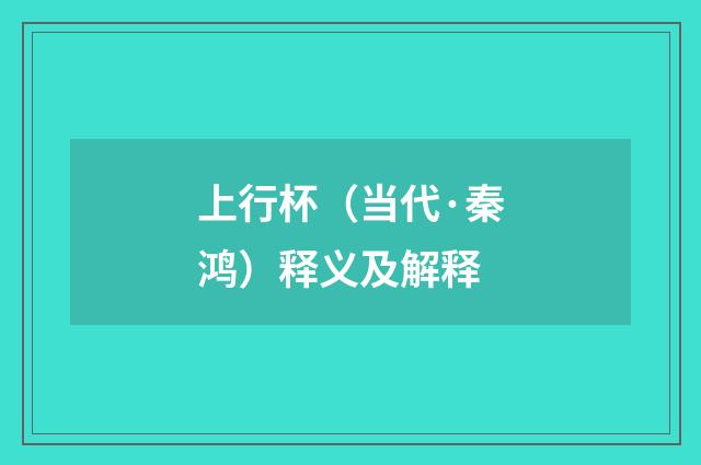 上行杯（当代·秦鸿）释义及解释