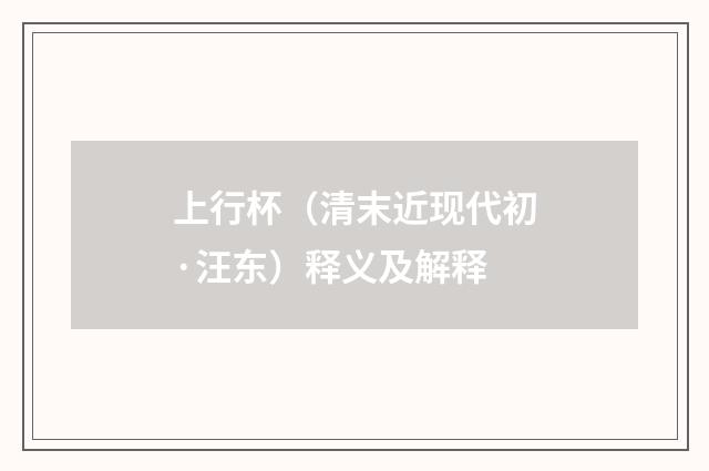上行杯（清末近现代初·汪东）释义及解释