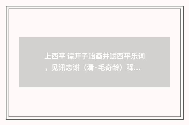上西平 谭开子贻画并赋西平乐词，见讯志谢（清·毛奇龄）释义及解释