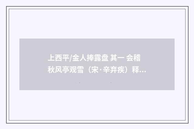 上西平/金人捧露盘 其一 会稽秋风亭观雪（宋·辛弃疾）释义及解释