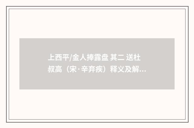 上西平/金人捧露盘 其二 送杜叔高（宋·辛弃疾）释义及解释