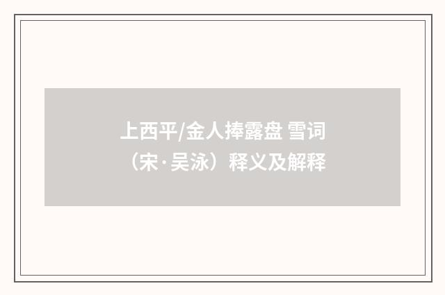 上西平/金人捧露盘 雪词（宋·吴泳）释义及解释