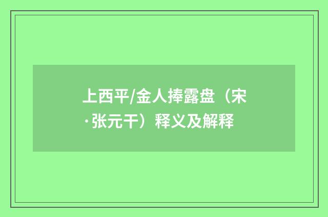 上西平/金人捧露盘（宋·张元干）释义及解释