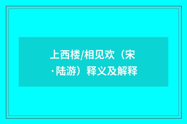 上西楼/相见欢（宋·陆游）释义及解释
