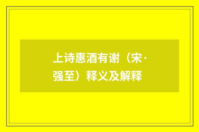 上诗惠酒有谢（宋·强至）释义及解释